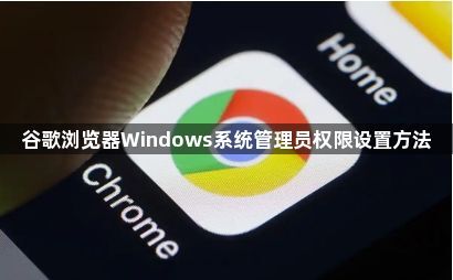 谷歌浏览器Windows系统管理员权限设置方法1