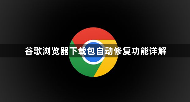 谷歌浏览器下载包自动修复功能详解1