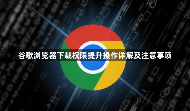 谷歌浏览器下载权限提升操作详解及注意事项1