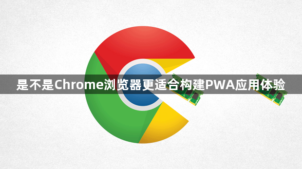 是不是Chrome浏览器更适合构建PWA应用体验1