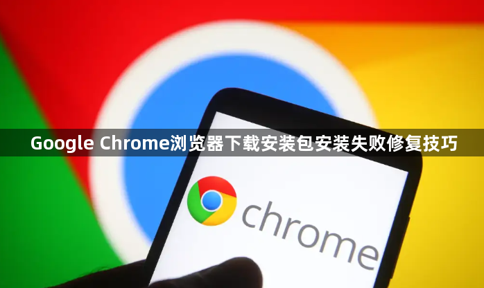 Google Chrome浏览器下载安装包安装失败修复技巧1