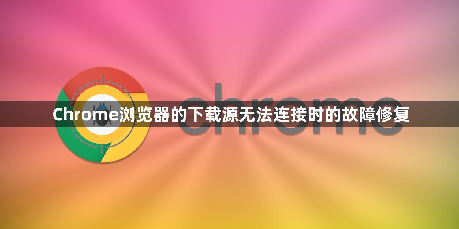 Chrome浏览器的下载源无法连接时的故障修复1