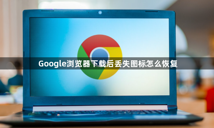 Google浏览器下载后丢失图标怎么恢复1