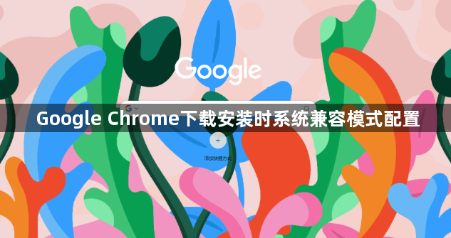 Google Chrome下载安装时系统兼容模式配置1