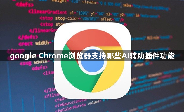 google Chrome浏览器支持哪些AI辅助插件功能1