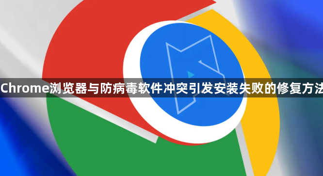 Chrome浏览器与防病毒软件冲突引发安装失败的修复方法1