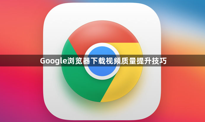 Google浏览器下载视频质量提升技巧1