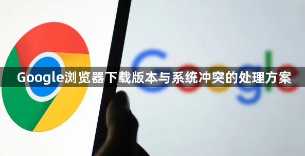 Google浏览器下载版本与系统冲突的处理方案1