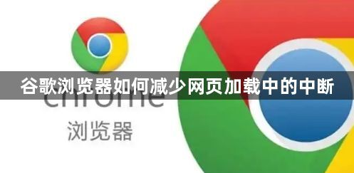 谷歌浏览器如何减少网页加载中的中断1