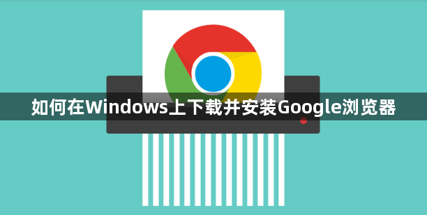 如何在Windows上下载并安装Google浏览器1