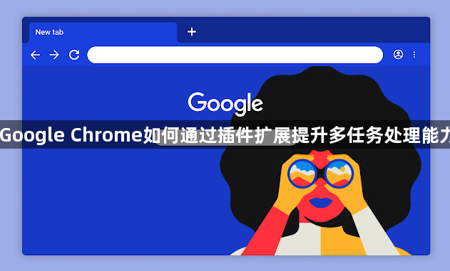 Google Chrome如何通过插件扩展提升多任务处理能力1