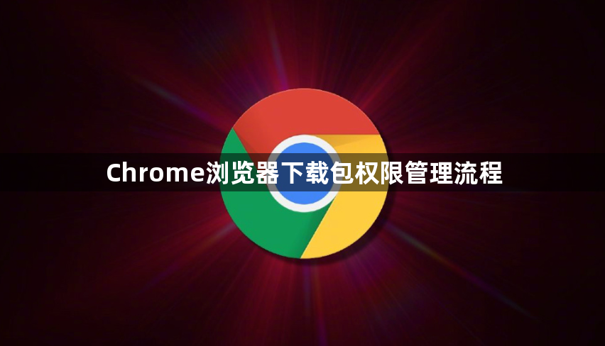 Chrome浏览器下载包权限管理流程1