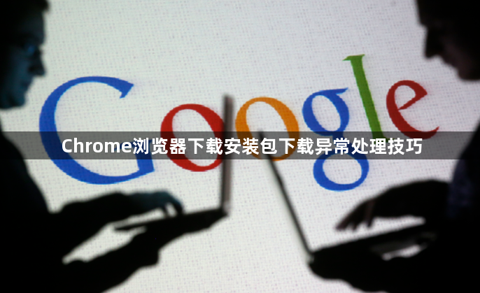 Chrome浏览器下载安装包下载异常处理技巧1