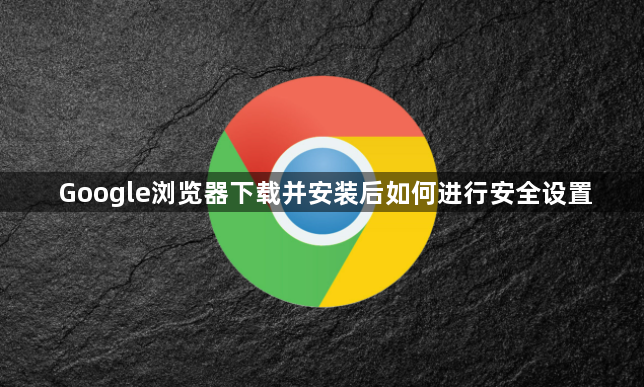 Google浏览器下载并安装后如何进行安全设置1
