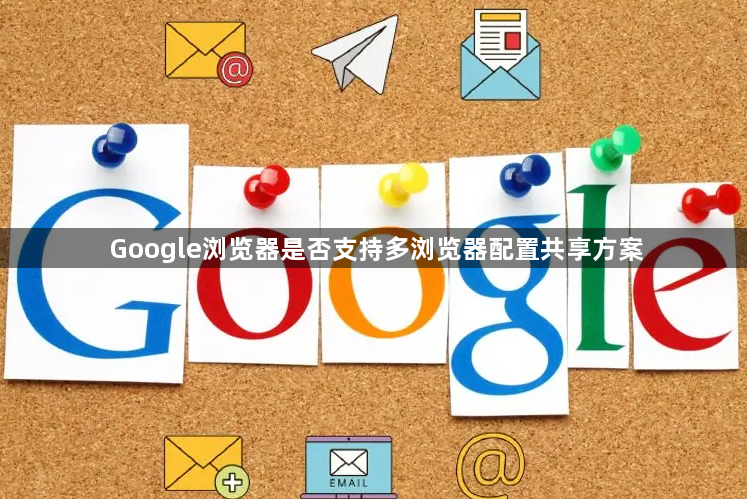 Google浏览器是否支持多浏览器配置共享方案1