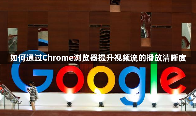 如何通过Chrome浏览器提升视频流的播放清晰度1