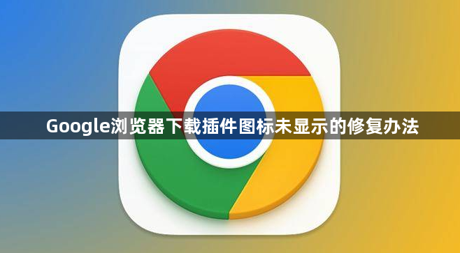 Google浏览器下载插件图标未显示的修复办法1