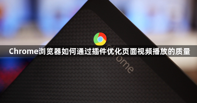Chrome浏览器如何通过插件优化页面视频播放的质量1