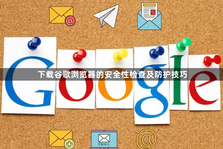 下载谷歌浏览器的安全性检查及防护技巧1