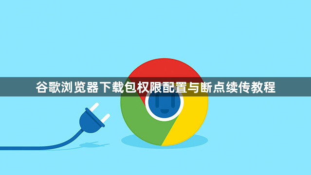 谷歌浏览器下载包权限配置与断点续传教程1