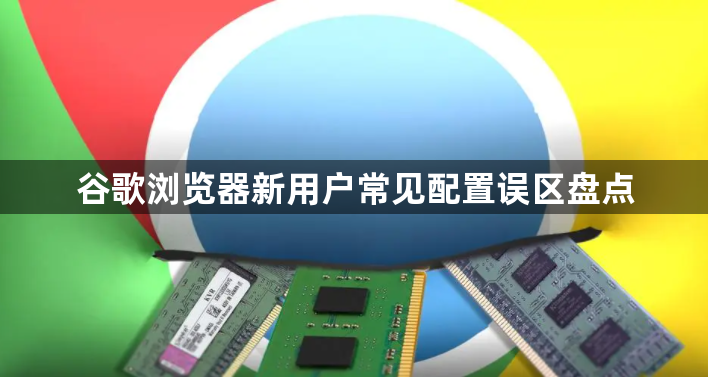 谷歌浏览器新用户常见配置误区盘点1
