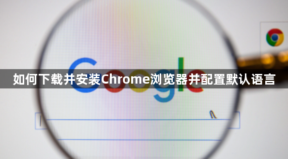 如何下载并安装Chrome浏览器并配置默认语言1