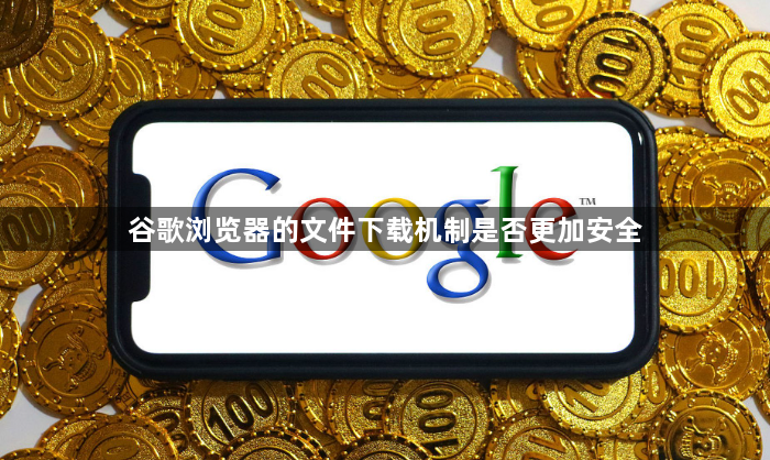 谷歌浏览器的文件下载机制是否更加安全1