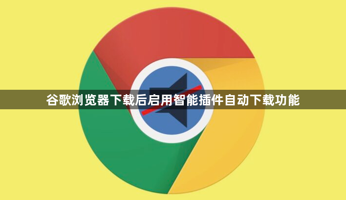 谷歌浏览器下载后启用智能插件自动下载功能1