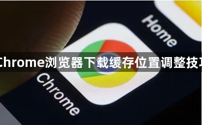 Chrome浏览器下载缓存位置调整技巧1