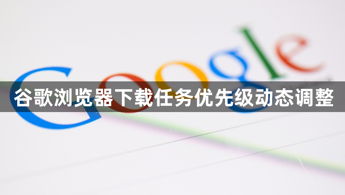 谷歌浏览器下载任务优先级动态调整1