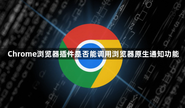 Chrome浏览器插件是否能调用浏览器原生通知功能1