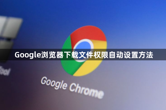 Google浏览器下载文件权限自动设置方法1
