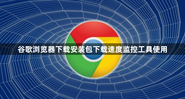 谷歌浏览器下载安装包下载速度监控工具使用1
