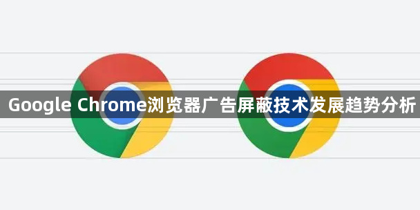 Google Chrome浏览器广告屏蔽技术发展趋势分析1