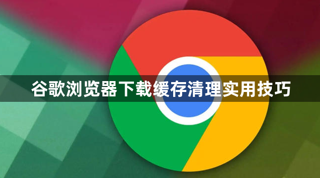 谷歌浏览器下载缓存清理实用技巧1