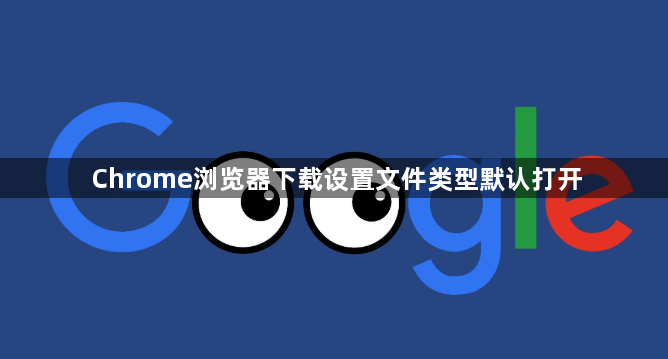 Chrome浏览器下载设置文件类型默认打开1