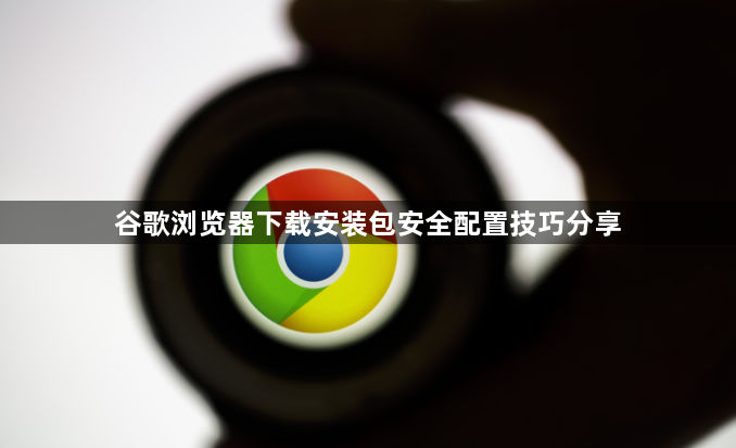 谷歌浏览器下载安装包安全配置技巧分享1