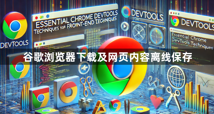 谷歌浏览器下载及网页内容离线保存1