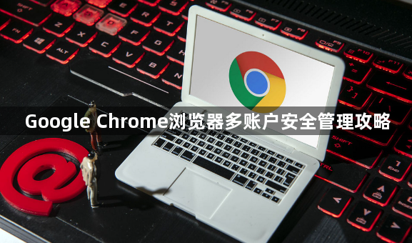 Google Chrome浏览器多账户安全管理攻略1