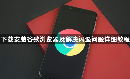 下载安装谷歌浏览器及解决闪退问题详细教程1