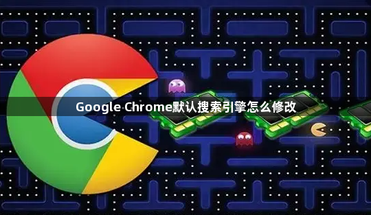 Google Chrome默认搜索引擎怎么修改1