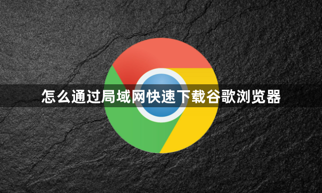 怎么通过局域网快速下载谷歌浏览器1