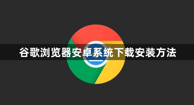 谷歌浏览器安卓系统下载安装方法1