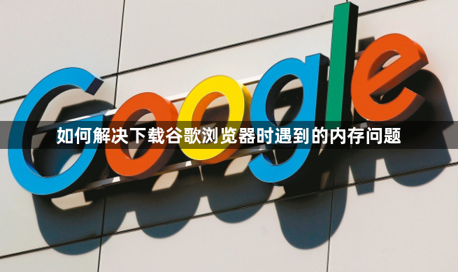 如何解决下载谷歌浏览器时遇到的内存问题1