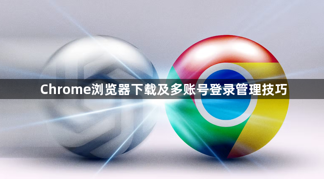 Chrome浏览器下载及多账号登录管理技巧1