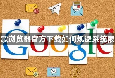 谷歌浏览器官方下载如何规避系统限制1