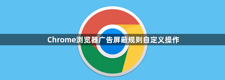 Chrome浏览器广告屏蔽规则自定义操作1