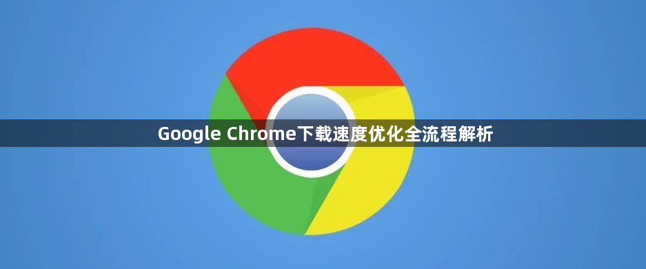 Google Chrome下载速度优化全流程解析1