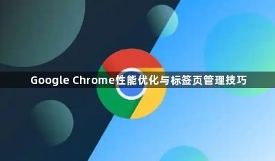 Google Chrome性能优化与标签页管理技巧1