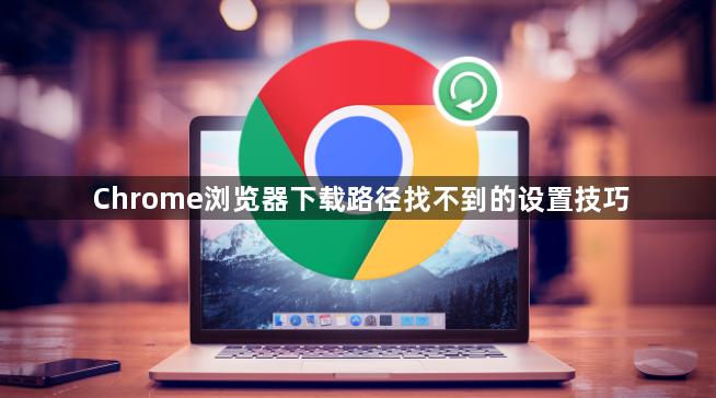 Chrome浏览器下载路径找不到的设置技巧1